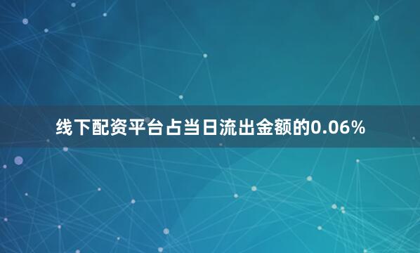 线下配资平台占当日流出金额的0.06%