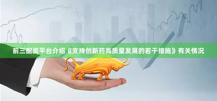 前三配资平台介绍《支持创新药高质量发展的若干措施》有关情况