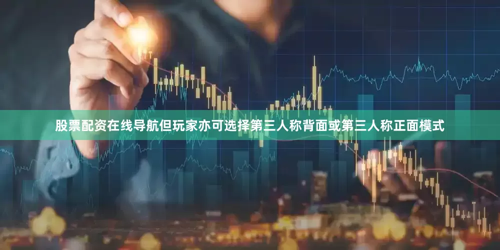 股票配资在线导航但玩家亦可选择第三人称背面或第三人称正面模式