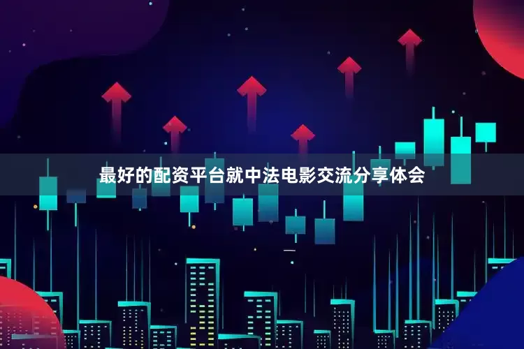 最好的配资平台就中法电影交流分享体会