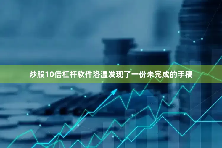 炒股10倍杠杆软件洛温发现了一份未完成的手稿