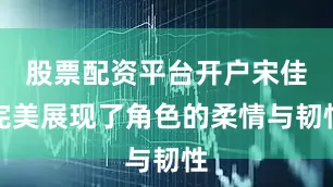 股票配资平台开户宋佳完美展现了角色的柔情与韧性