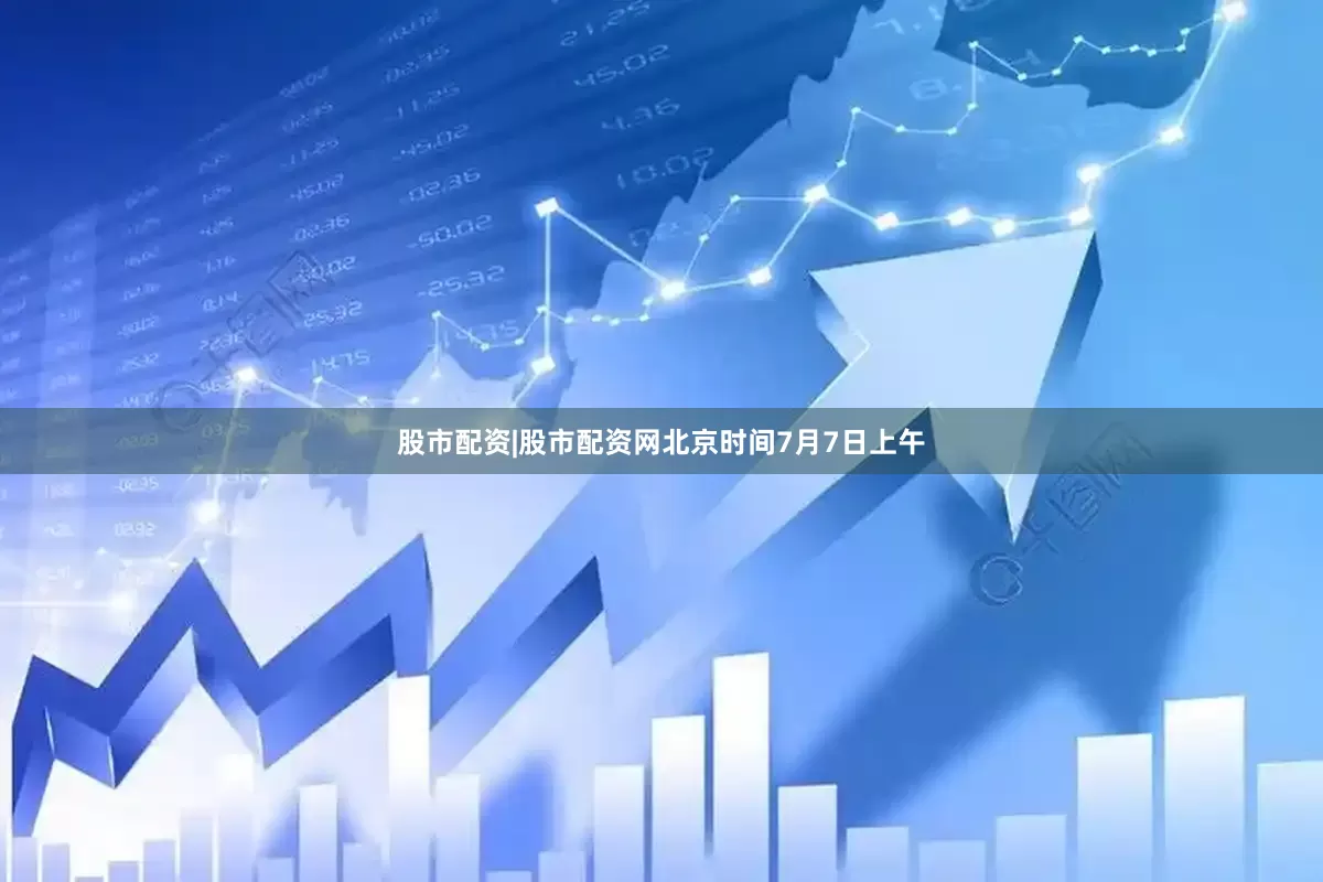 股市配资|股市配资网北京时间7月7日上午